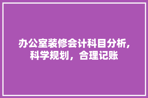 办公室装修会计科目分析,科学规划，合理记账 软装设计