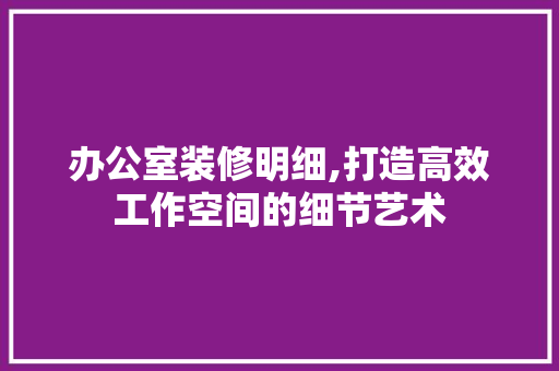 办公室装修明细,打造高效工作空间的细节艺术 木雕艺术