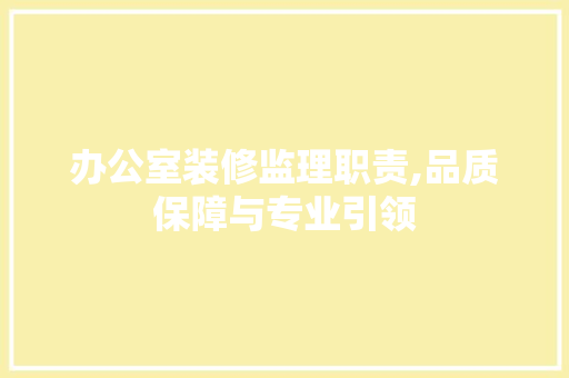 办公室装修监理职责,品质保障与专业引领 木雕艺术