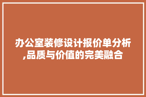办公室装修设计报价单分析,品质与价值的完美融合
