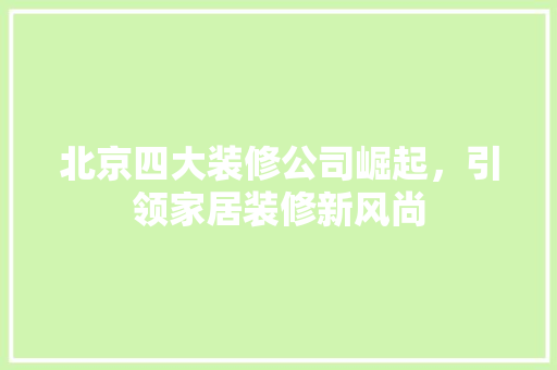 北京四大装修公司崛起，引领家居装修新风尚 卧室装修