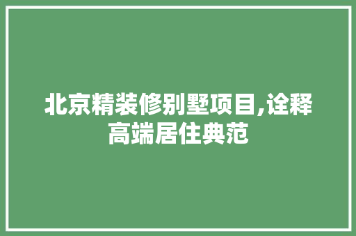 北京精装修别墅项目,诠释高端居住典范 卧室装修