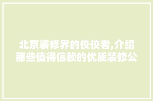 北京装修界的佼佼者,介绍那些值得信赖的优质装修公司 卧室装修