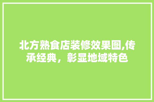 北方熟食店装修效果图,传承经典，彰显地域特色 软装设计