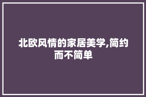北欧风情的家居美学,简约而不简单 现代风格装饰