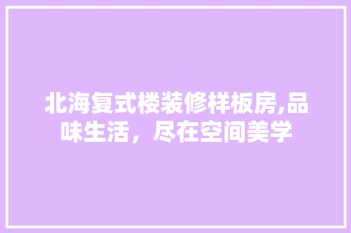 北海复式楼装修样板房,品味生活，尽在空间美学 室内设计
