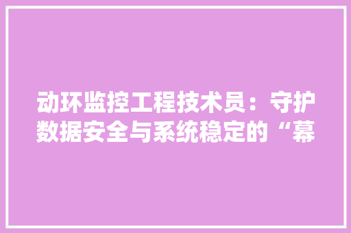 动环监控工程技术员：守护数据安全与系统稳定的“幕后英雄” 家居装修