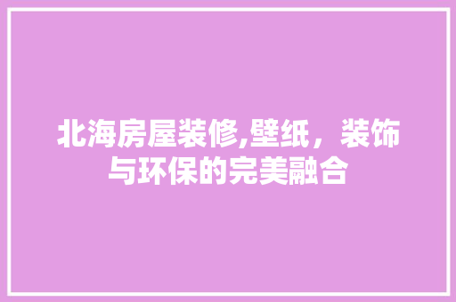 北海房屋装修,壁纸，装饰与环保的完美融合 软装设计