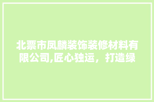 北票市凤麟装饰装修材料有限公司,匠心独运，打造绿色环保装饰新风尚 现代风格装饰