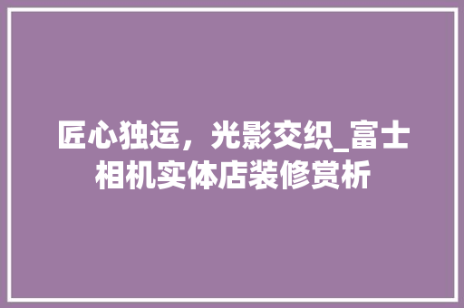 匠心独运，光影交织_富士相机实体店装修赏析 客厅装修