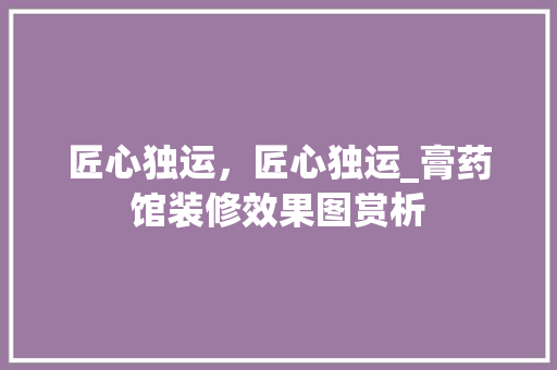 匠心独运，匠心独运_膏药馆装修效果图赏析 现代风格装饰