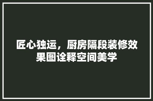 匠心独运，厨房隔段装修效果图诠释空间美学 中式风格装饰