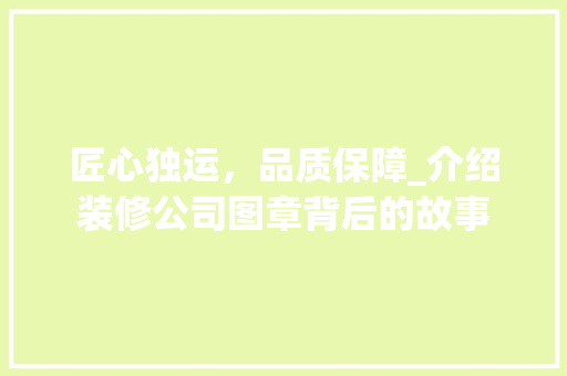 匠心独运，品质保障_介绍装修公司图章背后的故事 客厅装修