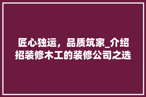 匠心独运，品质筑家_介绍招装修木工的装修公司之选 卧室装修