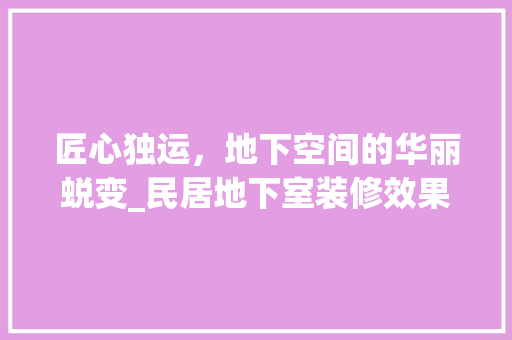 匠心独运，地下空间的华丽蜕变_民居地下室装修效果图分析 卧室装修