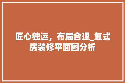 匠心独运，布局合理_复式房装修平面图分析 软装设计