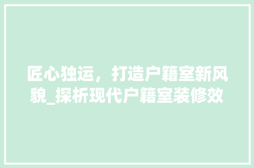 匠心独运，打造户籍室新风貌_探析现代户籍室装修效果图的艺术魅力 客厅装修