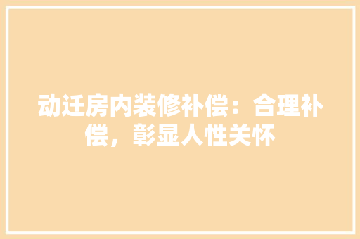 动迁房内装修补偿：合理补偿，彰显人性关怀 家居装修
