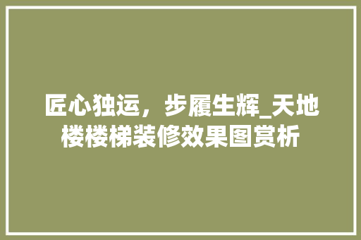匠心独运，步履生辉_天地楼楼梯装修效果图赏析 软装设计