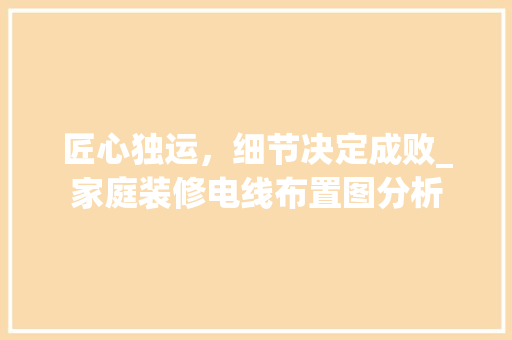 匠心独运，细节决定成败_家庭装修电线布置图分析 卧室装修