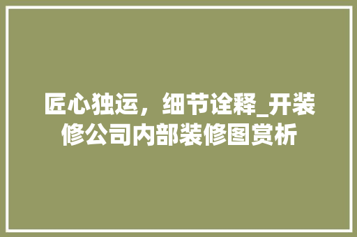 匠心独运，细节诠释_开装修公司内部装修图赏析 卧室装修