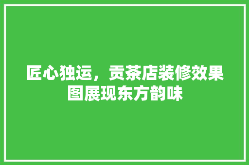 匠心独运，贡茶店装修效果图展现东方韵味