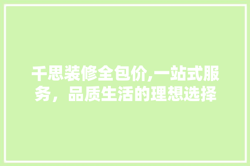 千思装修全包价,一站式服务，品质生活的理想选择 木雕艺术