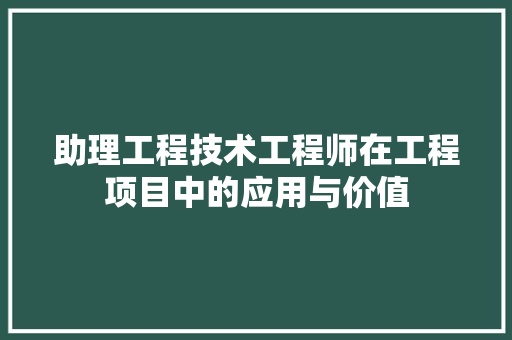 助理工程技术工程师在工程项目中的应用与价值 家居装修