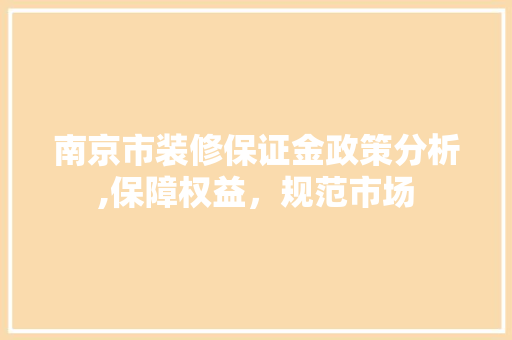南京市装修保证金政策分析,保障权益，规范市场 地板材料