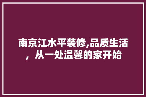 南京江水平装修,品质生活，从一处温馨的家开始 软装设计