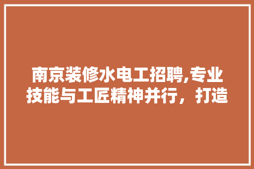 南京装修水电工招聘,专业技能与工匠精神并行，打造美好家居环境 中式风格装饰