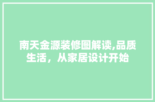 南天金源装修图解读,品质生活，从家居设计开始