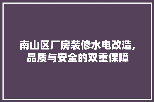 南山区厂房装修水电改造,品质与安全的双重保障 卧室装修