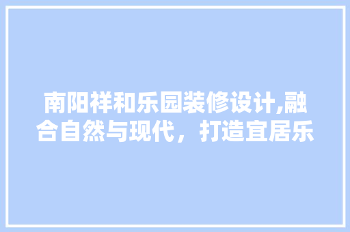 南阳祥和乐园装修设计,融合自然与现代，打造宜居乐活空间 中式风格装饰