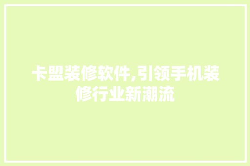 卡盟装修软件,引领手机装修行业新潮流 现代风格装饰