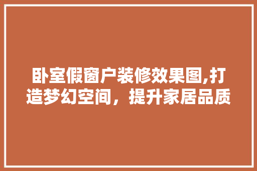 卧室假窗户装修效果图,打造梦幻空间，提升家居品质 家居装修