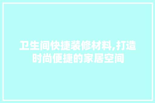 卫生间快捷装修材料,打造时尚便捷的家居空间 家居装修