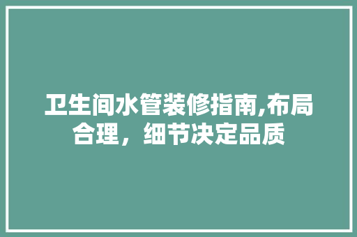卫生间水管装修指南,布局合理，细节决定品质 软装设计