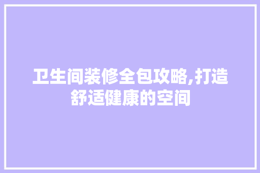 卫生间装修全包攻略,打造舒适健康的空间 现代风格装饰