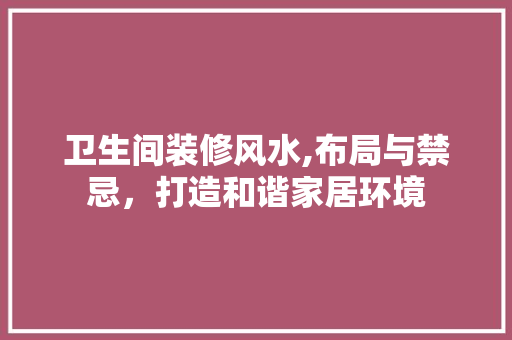 卫生间装修风水,布局与禁忌，打造和谐家居环境 软装设计