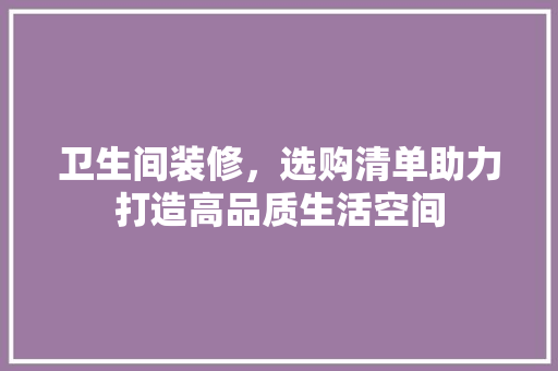 卫生间装修，选购清单助力打造高品质生活空间 客厅装修