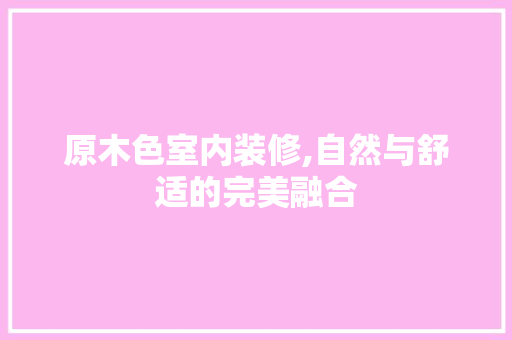 原木色室内装修,自然与舒适的完美融合 地板材料