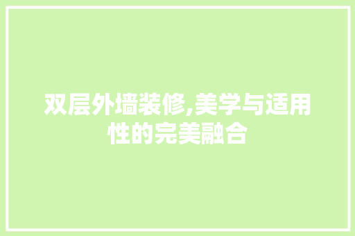 双层外墙装修,美学与适用性的完美融合