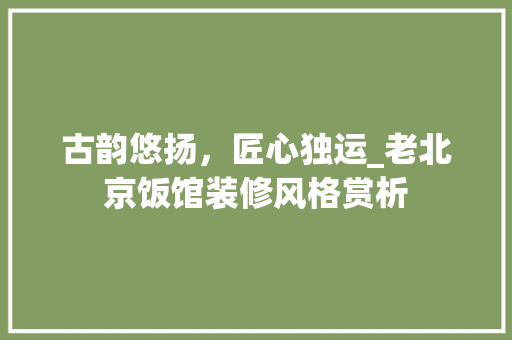 古韵悠扬，匠心独运_老北京饭馆装修风格赏析 卧室装修