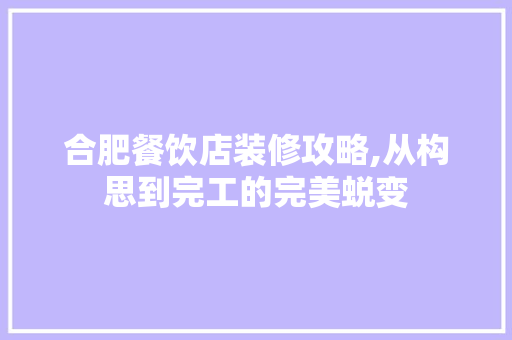 合肥餐饮店装修攻略,从构思到完工的完美蜕变 中式风格装饰