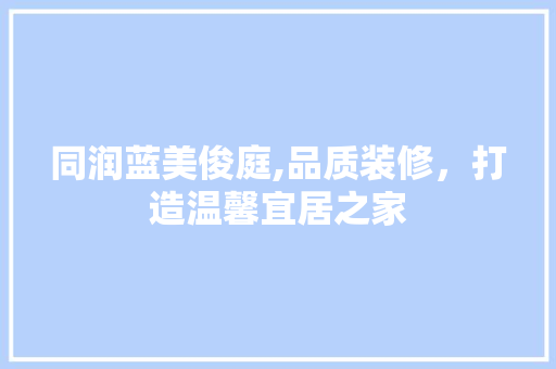同润蓝美俊庭,品质装修，打造温馨宜居之家 软装设计