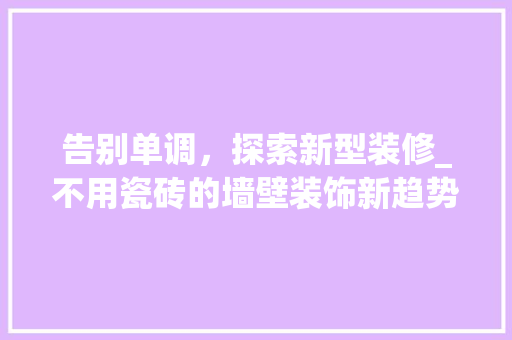 告别单调，探索新型装修_不用瓷砖的墙壁装饰新趋势 现代风格装饰