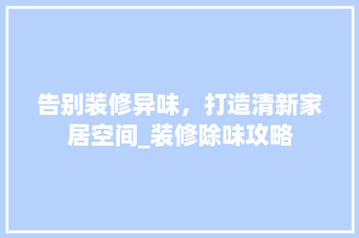 告别装修异味，打造清新家居空间_装修除味攻略