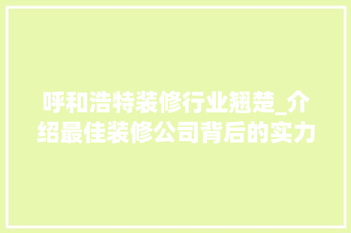 呼和浩特装修行业翘楚_介绍最佳装修公司背后的实力与魅力 木雕艺术