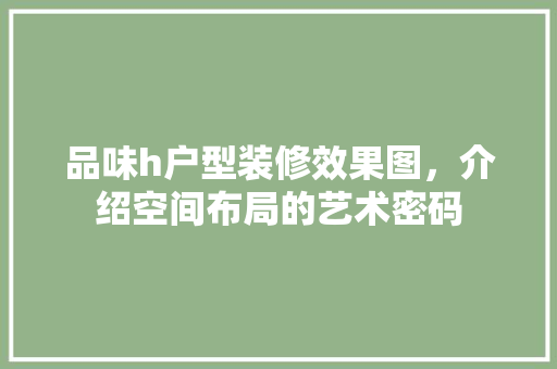 品味h户型装修效果图，介绍空间布局的艺术密码 室内设计